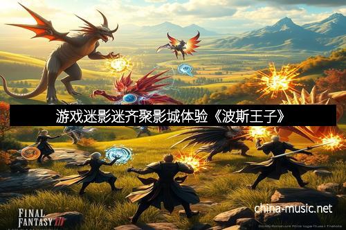 游戏迷影迷齐聚影城体验《波斯王子》