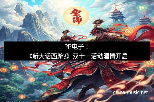 PP电子：《新大话西游3》双十一活动温情开启